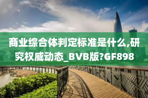 商业综合体判定标准是什么,研究权威动态_BVB版?GF898