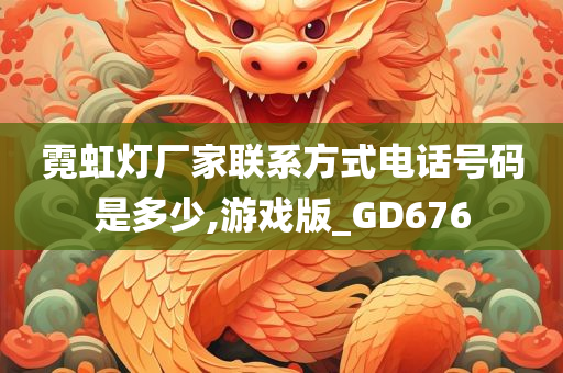 霓虹灯厂家联系方式电话号码是多少,游戏版_GD676