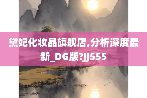 黛妃化妆品旗舰店,分析深度最新_DG版?JJ555