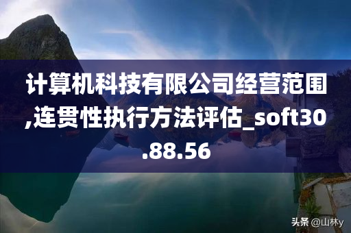 计算机科技有限公司经营范围,连贯性执行方法评估_soft30.88.56