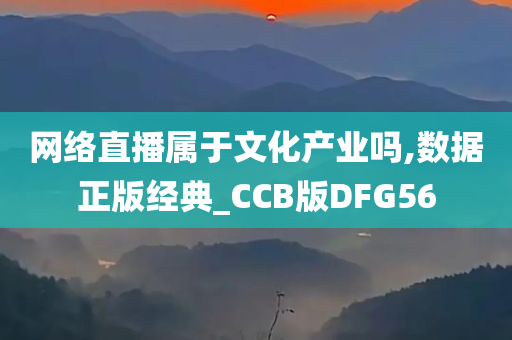 网络直播属于文化产业吗,数据正版经典_CCB版DFG56