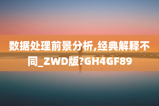 数据处理前景分析,经典解释不同_ZWD版?GH4GF89