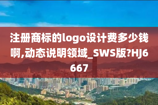 注册商标的logo设计费多少钱啊,动态说明领域_SWS版?HJ6667