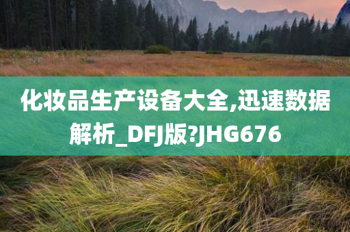 化妆品生产设备大全,迅速数据解析_DFJ版?JHG676