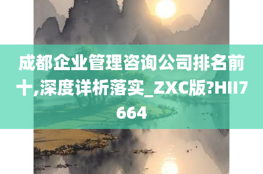 成都企业管理咨询公司排名前十,深度详析落实_ZXC版?HII7664