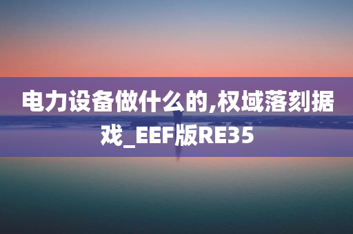 电力设备做什么的,权域落刻据戏_EEF版RE35