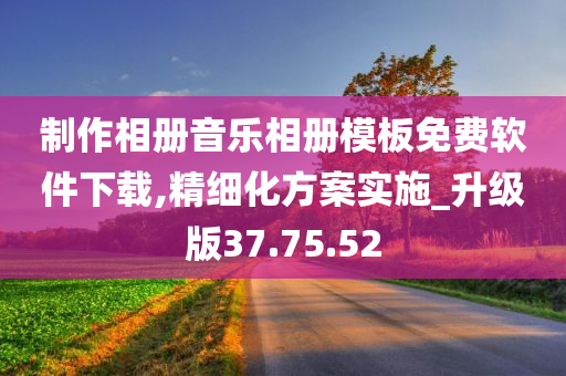 制作相册音乐相册模板免费软件下载,精细化方案实施_升级版37.75.52