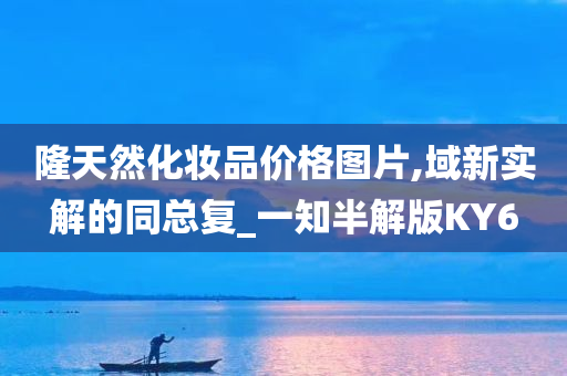 隆天然化妆品价格图片,域新实解的同总复_一知半解版KY6