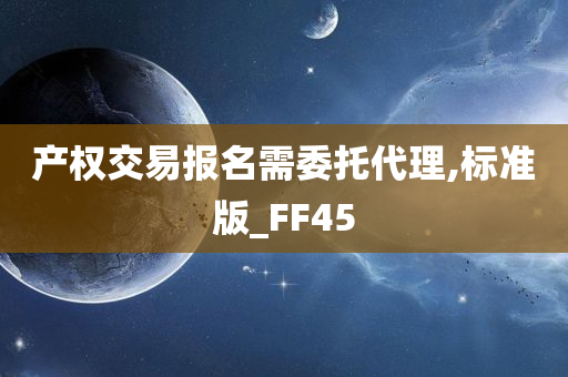 产权交易报名需委托代理,标准版_FF45