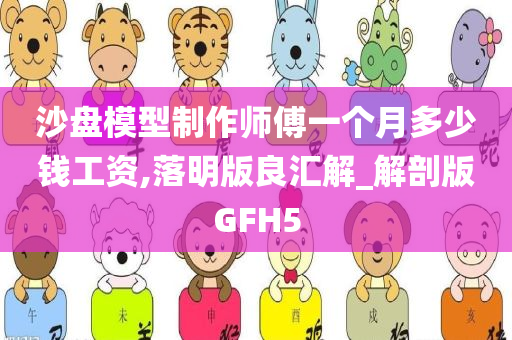 沙盘模型制作师傅一个月多少钱工资,落明版良汇解_解剖版GFH5