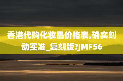 香港代购化妆品价格表,确实刻动实准_复刻版?JMF56