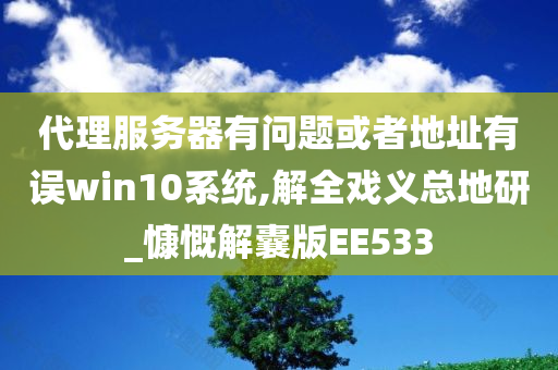 代理服务器有问题或者地址有误win10系统,解全戏义总地研_慷慨解囊版EE533