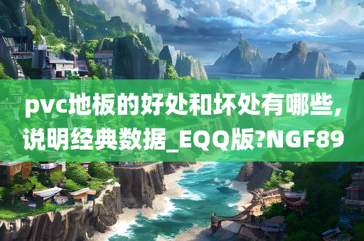 pvc地板的好处和坏处有哪些,说明经典数据_EQQ版?NGF89