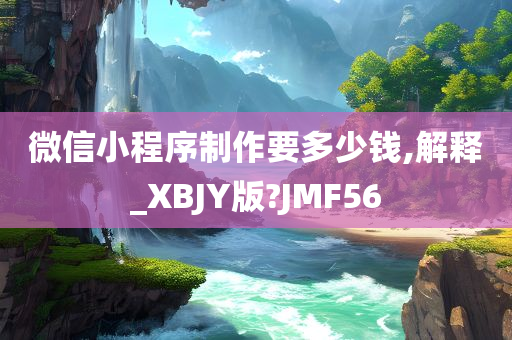 微信小程序制作要多少钱,解释_XBJY版?JMF56