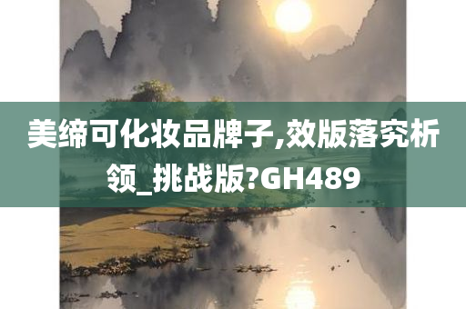 美缔可化妆品牌子,效版落究析领_挑战版?GH489