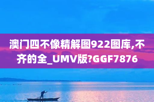 澳门四不像精解图922图库,不齐的全_UMV版?GGF7876