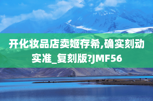 开化妆品店卖姬存希,确实刻动实准_复刻版?JMF56