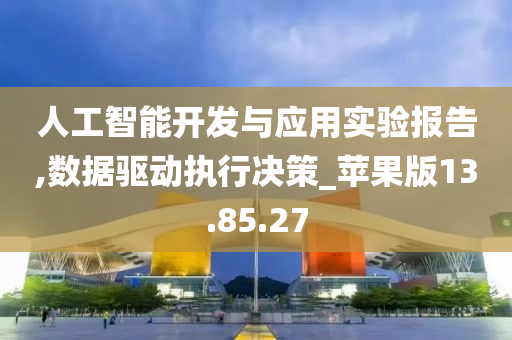 人工智能开发与应用实验报告,数据驱动执行决策_苹果版13.85.27