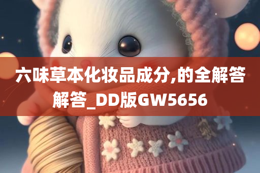 六味草本化妆品成分,的全解答解答_DD版GW5656