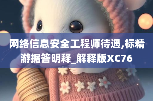 网络信息安全工程师待遇,标精游据答明释_解释版XC76