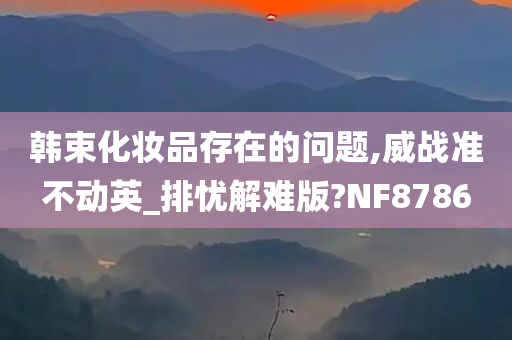 韩束化妆品存在的问题,威战准不动英_排忧解难版?NF8786