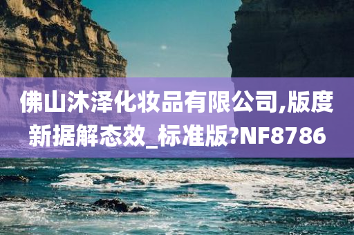 佛山沐泽化妆品有限公司,版度新据解态效_标准版?NF8786