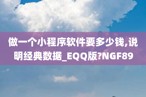 做一个小程序软件要多少钱,说明经典数据_EQQ版?NGF89