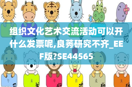 组织文化艺术交流活动可以开什么发票呢,良莠研究不齐_EEF版?SE44565