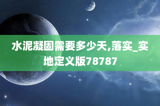 水泥凝固需要多少天,落实_实地定义版78787