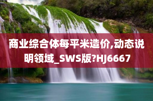 商业综合体每平米造价,动态说明领域_SWS版?HJ6667