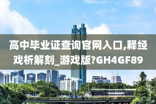 高中毕业证查询官网入口,释经戏析解刻_游戏版?GH4GF89