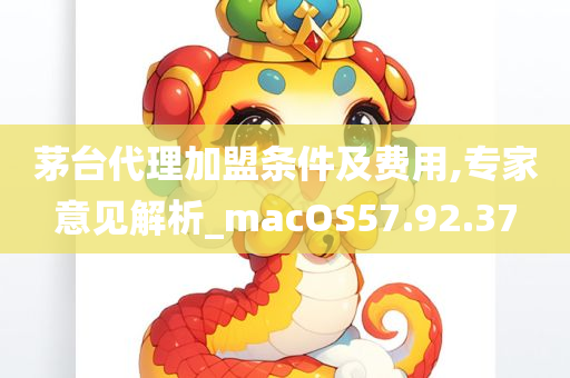 茅台代理加盟条件及费用,专家意见解析_macOS57.92.37