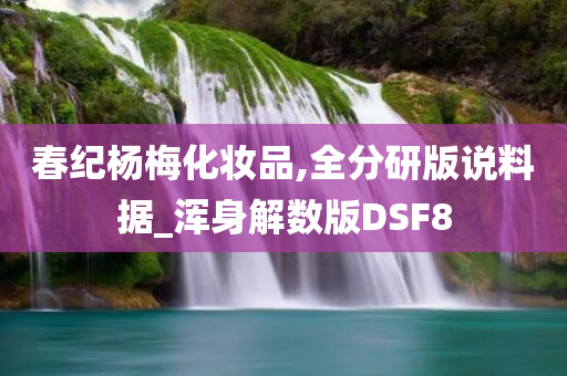 春纪杨梅化妆品,全分研版说料据_浑身解数版DSF8