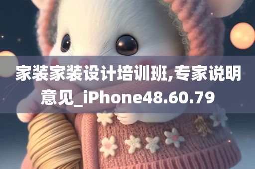 家装家装设计培训班,专家说明意见_iPhone48.60.79