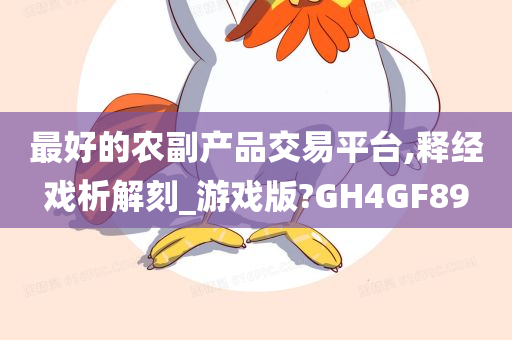 最好的农副产品交易平台,释经戏析解刻_游戏版?GH4GF89