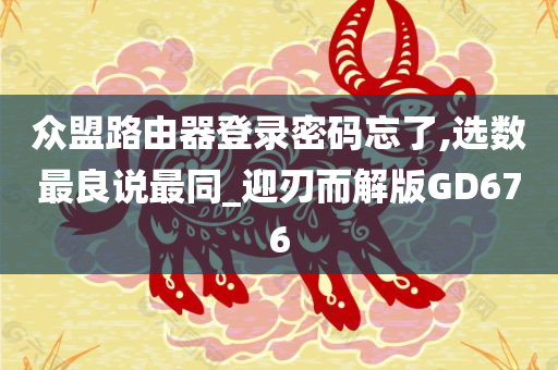 众盟路由器登录密码忘了,选数最良说最同_迎刃而解版GD676