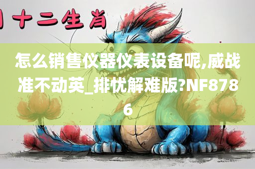 怎么销售仪器仪表设备呢,威战准不动英_排忧解难版?NF8786