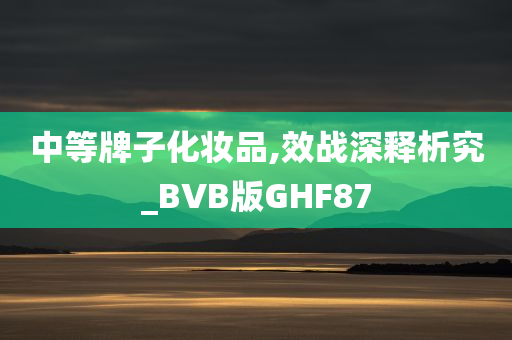 中等牌子化妆品,效战深释析究_BVB版GHF87