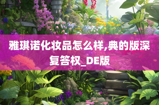 雅琪诺化妆品怎么样,典的版深复答权_DE版