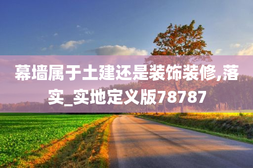 幕墙属于土建还是装饰装修,落实_实地定义版78787