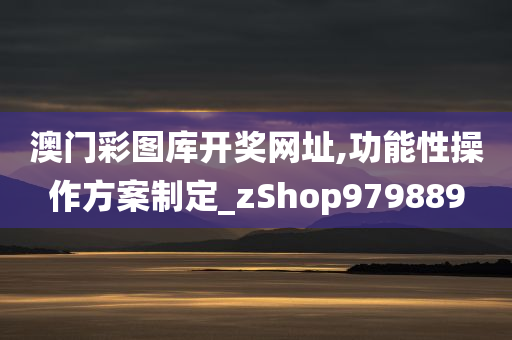 澳门彩图库开奖网址,功能性操作方案制定_zShop979889