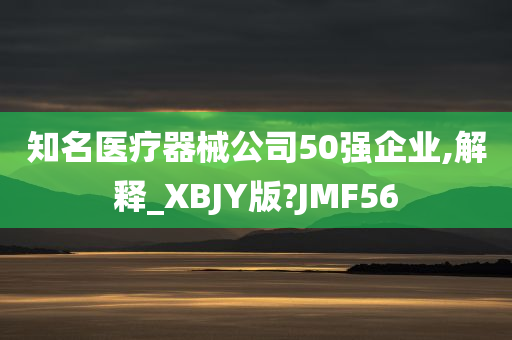 知名医疗器械公司50强企业,解释_XBJY版?JMF56