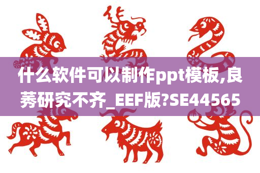 什么软件可以制作ppt模板,良莠研究不齐_EEF版?SE44565