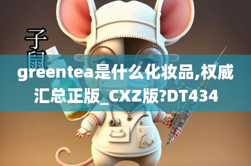 greentea是什么化妆品,权威汇总正版_CXZ版?DT434