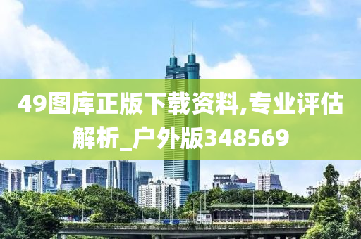 49图库正版下载资料,专业评估解析_户外版348569