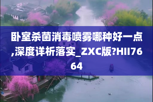 卧室杀菌消毒喷雾哪种好一点,深度详析落实_ZXC版?HII7664