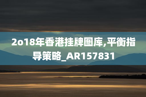 2o18年香港挂牌图库,平衡指导策略_AR157831