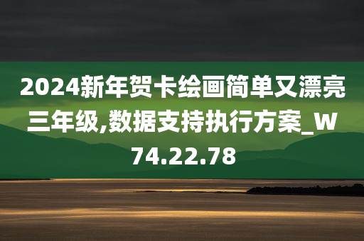 2024新年贺卡绘画简单又漂亮三年级,数据支持执行方案_W74.22.78