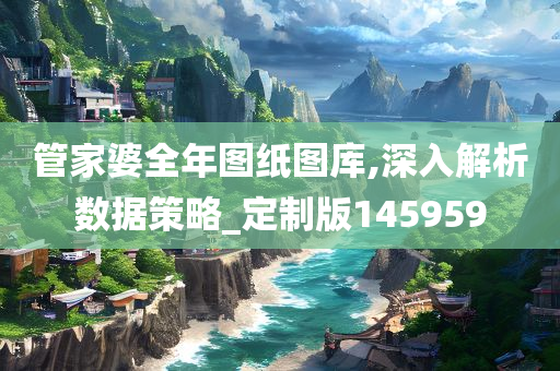 管家婆全年图纸图库,深入解析数据策略_定制版145959