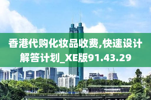 香港代购化妆品收费,快速设计解答计划_XE版91.43.29